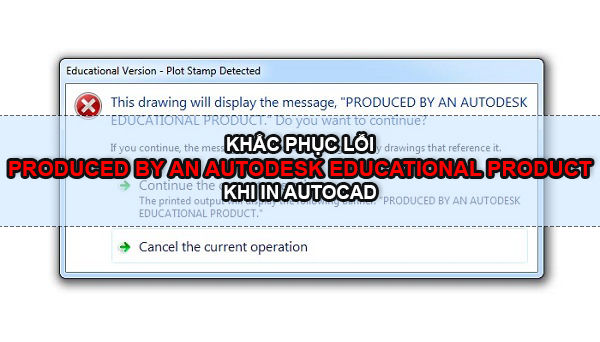 Khắc phục lỗi "Produced By An Autodesk Educational Product" khi in Autocad