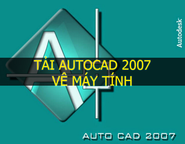 Tải autocad 2007 về máy tính và hướng dẫn cài đặt chi tiết